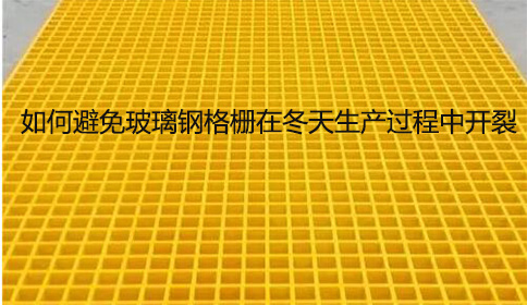 如何避免玻璃鋼格柵在冬天生產(chǎn)過(guò)程中開裂